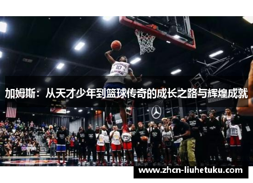 加姆斯：从天才少年到篮球传奇的成长之路与辉煌成就