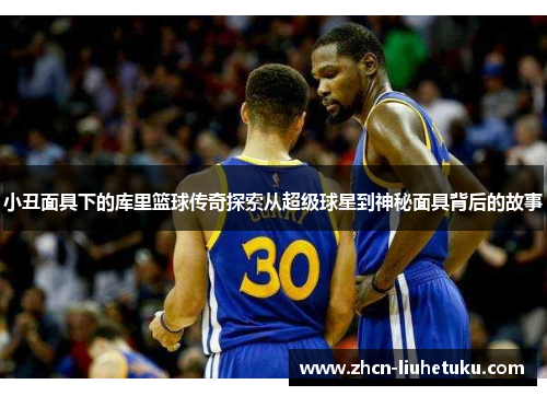 小丑面具下的库里篮球传奇探索从超级球星到神秘面具背后的故事