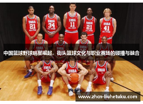 中国篮球野球明星崛起，街头篮球文化与职业赛场的碰撞与融合