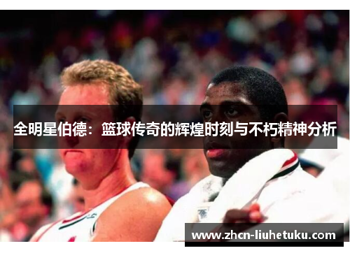 全明星伯德：篮球传奇的辉煌时刻与不朽精神分析