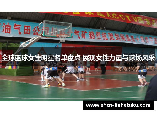 全球篮球女生明星名单盘点 展现女性力量与球场风采