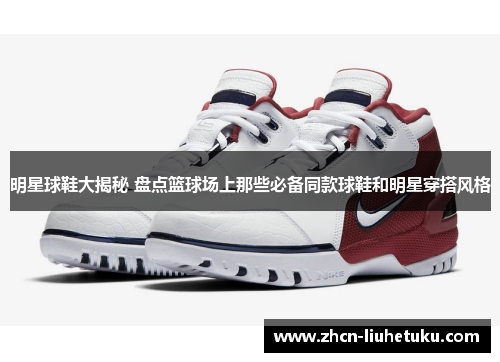 明星球鞋大揭秘 盘点篮球场上那些必备同款球鞋和明星穿搭风格
