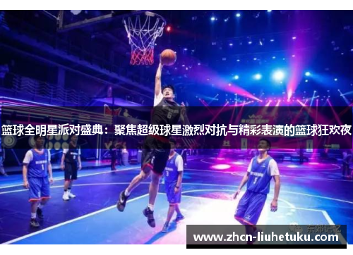 篮球全明星派对盛典：聚焦超级球星激烈对抗与精彩表演的篮球狂欢夜