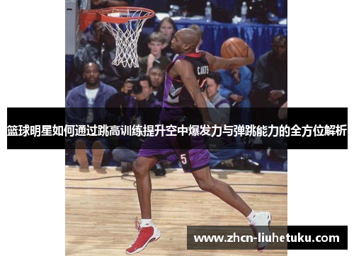 篮球明星如何通过跳高训练提升空中爆发力与弹跳能力的全方位解析
