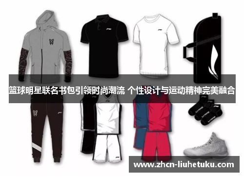 篮球明星联名书包引领时尚潮流 个性设计与运动精神完美融合