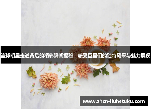 篮球明星走道背后的精彩瞬间揭秘，感受巨星们的独特风采与魅力展现