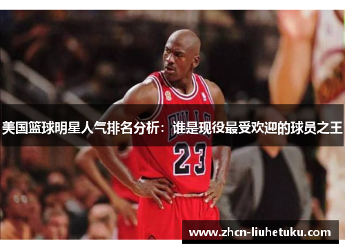 美国篮球明星人气排名分析：谁是现役最受欢迎的球员之王
