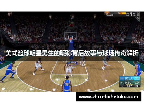 美式篮球明星男生的昵称背后故事与球场传奇解析