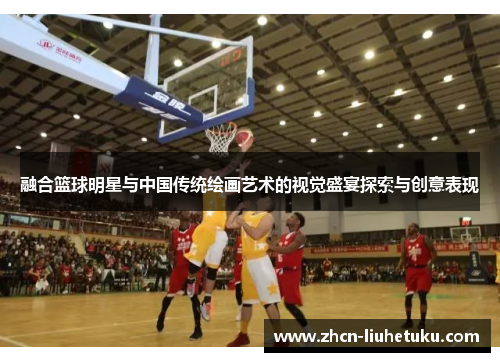 融合篮球明星与中国传统绘画艺术的视觉盛宴探索与创意表现