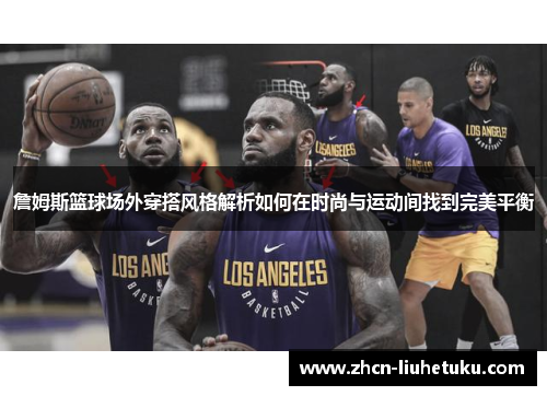 詹姆斯篮球场外穿搭风格解析如何在时尚与运动间找到完美平衡