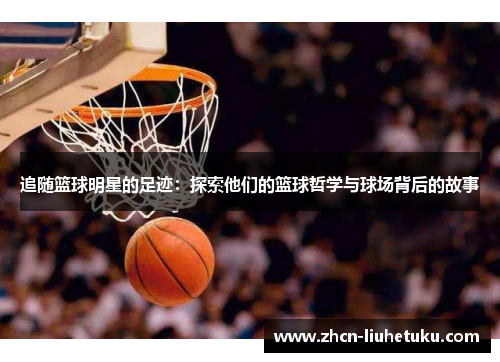 追随篮球明星的足迹：探索他们的篮球哲学与球场背后的故事