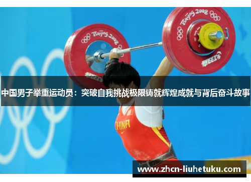 中国男子举重运动员：突破自我挑战极限铸就辉煌成就与背后奋斗故事