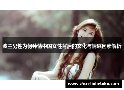 波兰男性为何钟情中国女性背后的文化与情感因素解析