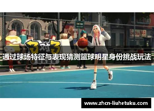 通过球场特征与表现猜测篮球明星身份挑战玩法