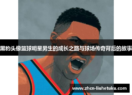 黑豹头像篮球明星男生的成长之路与球场传奇背后的故事