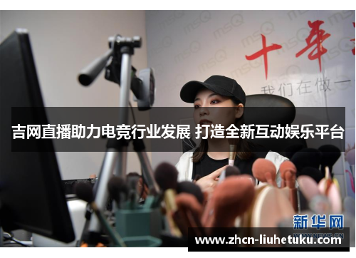 吉网直播助力电竞行业发展 打造全新互动娱乐平台