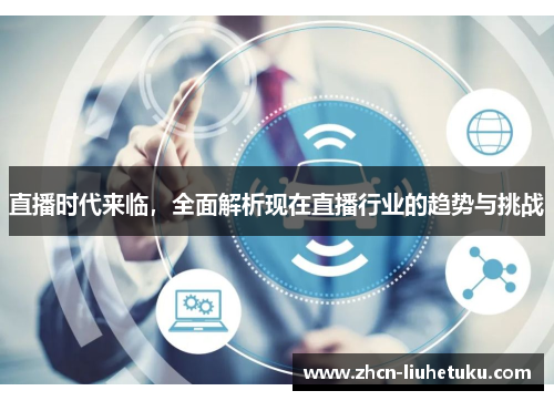 直播时代来临，全面解析现在直播行业的趋势与挑战