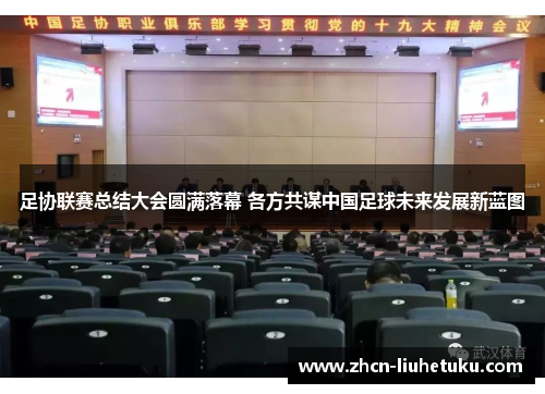 足协联赛总结大会圆满落幕 各方共谋中国足球未来发展新蓝图