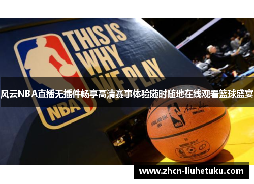 风云NBA直播无插件畅享高清赛事体验随时随地在线观看篮球盛宴